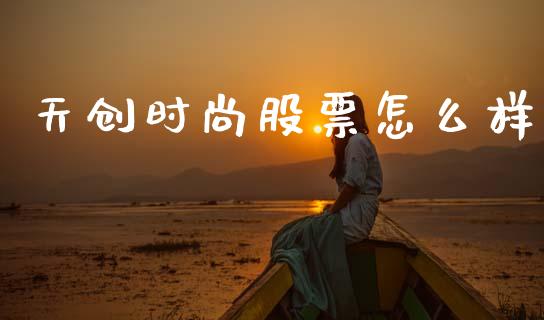 天创时尚股票怎么样_https://m.jnlaobingbanjia.com_股市新闻_第1张