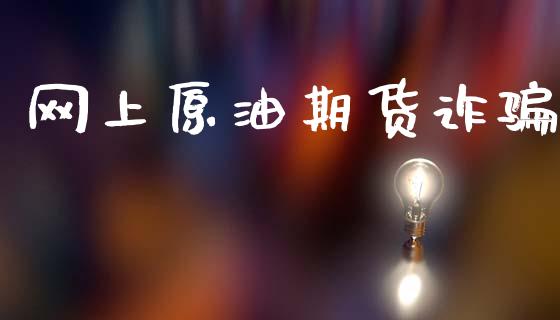 网上原油期货诈骗_https://m.jnlaobingbanjia.com_全球市场_第1张