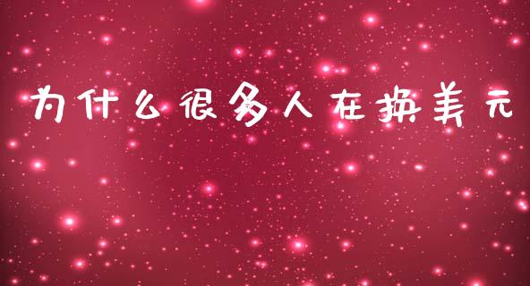 为什么很多人在换美元_https://m.jnlaobingbanjia.com_全球市场_第1张
