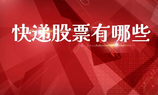 快递股票有哪些_https://m.jnlaobingbanjia.com_基金市场_第1张