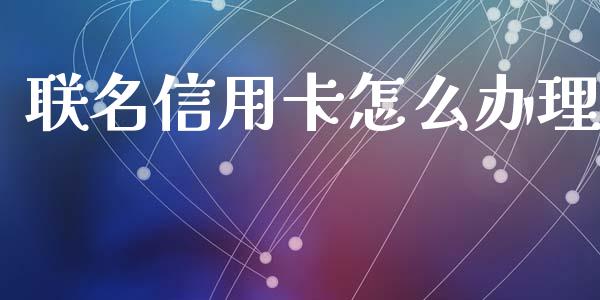 联名信用卡怎么办理_https://m.jnlaobingbanjia.com_区块链_第1张