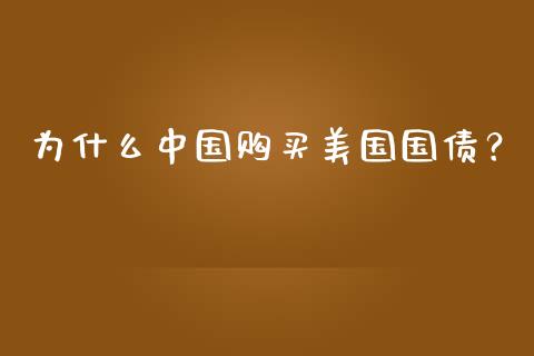 为什么中国购买美国国债？_https://m.jnlaobingbanjia.com_基金市场_第1张