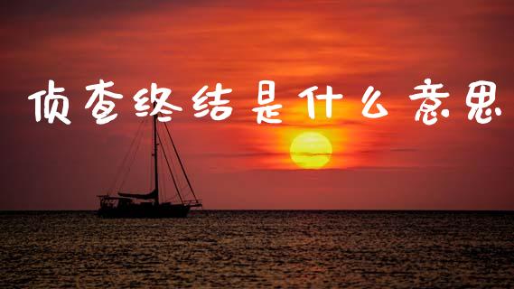 侦查终结是什么意思_https://m.jnlaobingbanjia.com_全球市场_第1张