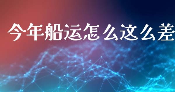 今年船运怎么这么差_https://m.jnlaobingbanjia.com_理财规划_第1张
