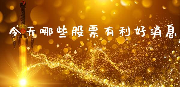 今天哪些股票有利好消息_https://m.jnlaobingbanjia.com_区块链_第1张