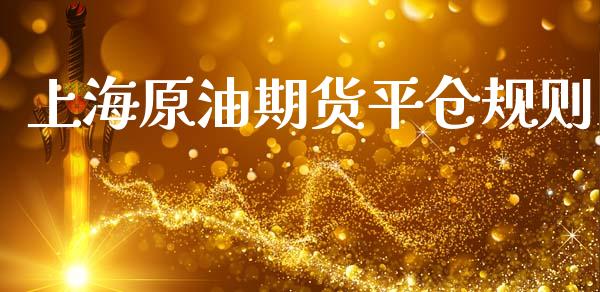 上海原油期货平仓规则_https://m.jnlaobingbanjia.com_金融监管_第1张