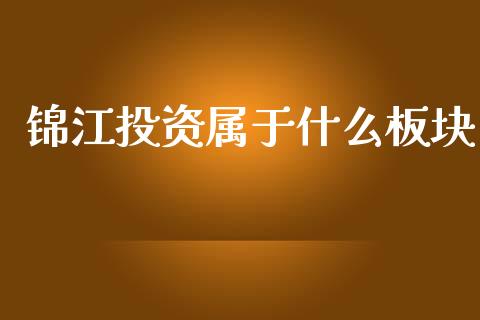 锦江投资属于什么板块_https://m.jnlaobingbanjia.com_金融监管_第1张