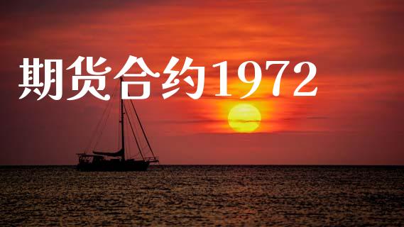 期货合约1972_https://m.jnlaobingbanjia.com_股市新闻_第1张