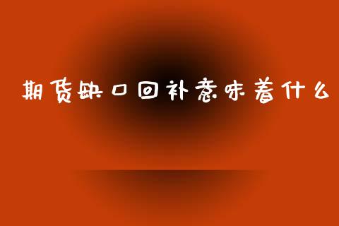 期货缺口回补意味着什么_https://m.jnlaobingbanjia.com_金融监管_第1张