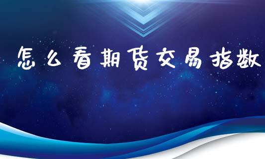 怎么看期货交易指数_https://m.jnlaobingbanjia.com_区块链_第1张