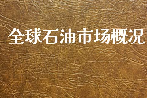 全球石油市场概况_https://m.jnlaobingbanjia.com_区块链_第1张