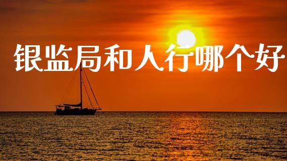 银监局和人行哪个好_https://m.jnlaobingbanjia.com_金融监管_第1张