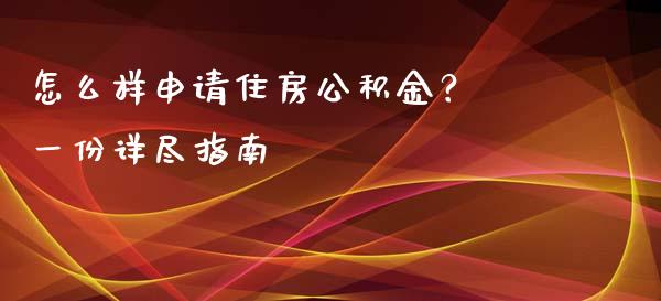 怎么样申请住房公积金？ 一份详尽指南_https://m.jnlaobingbanjia.com_全球市场_第1张