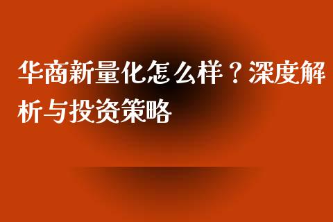 华商新量化怎么样？深度解析与投资策略_https://m.jnlaobingbanjia.com_区块链_第1张