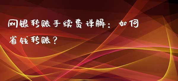 网银转账手续费详解：如何省钱转账？_https://m.jnlaobingbanjia.com_全球市场_第1张