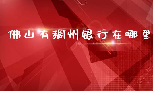 佛山有稠州银行在哪里_https://m.jnlaobingbanjia.com_理财规划_第1张