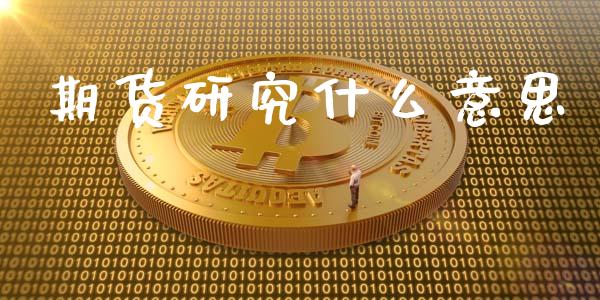 期货研究什么意思_https://m.jnlaobingbanjia.com_区块链_第1张