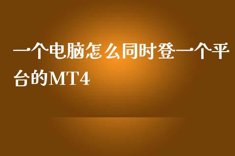 一个电脑怎么同时登一个平台的MT4_https://m.jnlaobingbanjia.com_理财规划_第1张