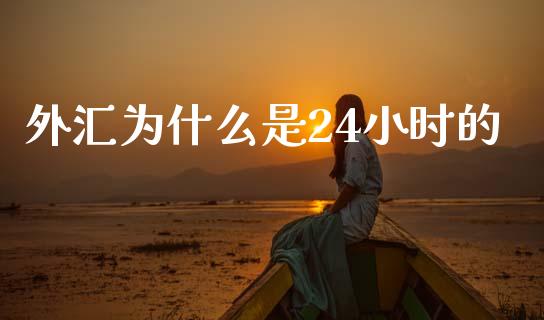 外汇为什么是24小时的_https://m.jnlaobingbanjia.com_全球市场_第1张