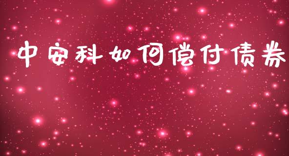 中安科如何偿付债券_https://m.jnlaobingbanjia.com_全球市场_第1张