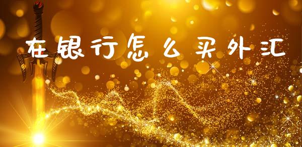 在银行怎么买外汇_https://m.jnlaobingbanjia.com_基金市场_第1张
