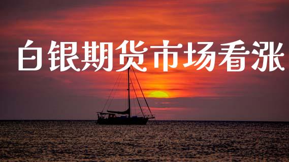 白银期货市场看涨_https://m.jnlaobingbanjia.com_股市新闻_第1张