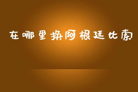 在哪里换阿根廷比索_https://m.jnlaobingbanjia.com_区块链_第1张