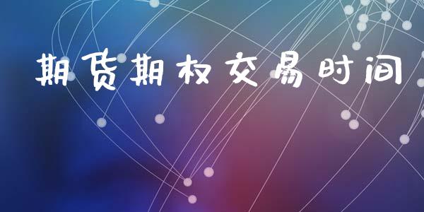 期货期权交易时间_https://m.jnlaobingbanjia.com_区块链_第1张