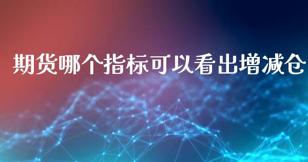 期货哪个指标可以看出增减仓_https://m.jnlaobingbanjia.com_理财规划_第1张