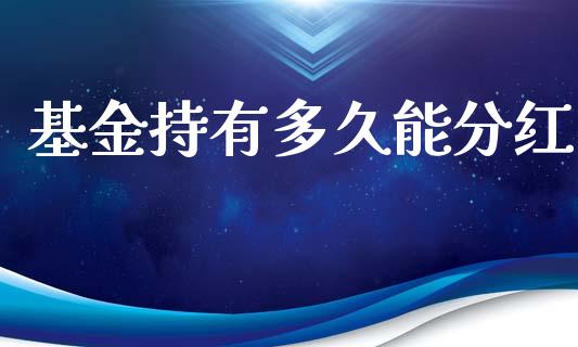 基金持有多久能分红_https://m.jnlaobingbanjia.com_理财规划_第1张