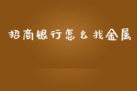 招商银行怎么找金属_https://m.jnlaobingbanjia.com_金融监管_第1张