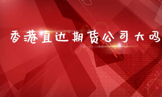 香港直达期货公司大吗_https://m.jnlaobingbanjia.com_全球市场_第1张