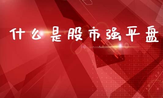 什么是股市强平盘_https://m.jnlaobingbanjia.com_金融监管_第1张