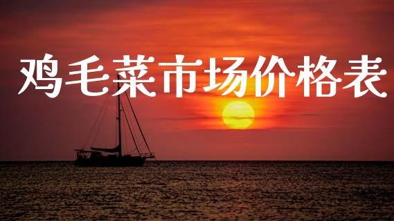 鸡毛菜市场价格表_https://m.jnlaobingbanjia.com_基金市场_第1张