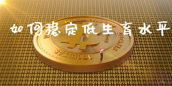 如何稳定低生育水平_https://m.jnlaobingbanjia.com_股市新闻_第1张