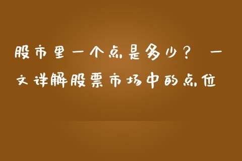 股市里一个点是多少？ 一文详解股票市场中的点位_https://m.jnlaobingbanjia.com_股市新闻_第1张