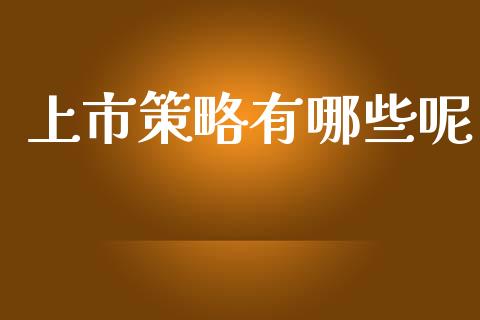上市策略有哪些呢_https://m.jnlaobingbanjia.com_股市新闻_第1张