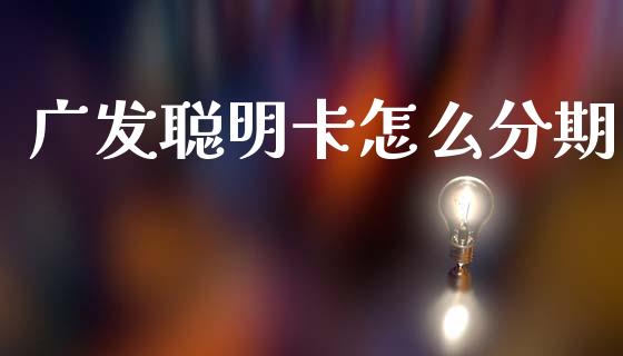 广发聪明卡怎么分期_https://m.jnlaobingbanjia.com_金融监管_第1张