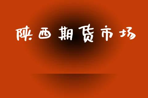 陕西期货市场_https://m.jnlaobingbanjia.com_金融监管_第1张