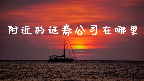 附近的证券公司在哪里_https://m.jnlaobingbanjia.com_股市新闻_第1张