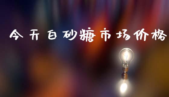 今天白砂糖市场价格_https://m.jnlaobingbanjia.com_全球市场_第1张