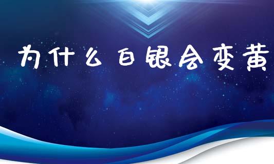为什么白银会变黄_区块链_第1张_全球市场_股市新闻_理财规划_金融监管_区块链_基金市场 为什么白银会变黄_https://m.jnlaobingbanjia.com_区块链_第1张