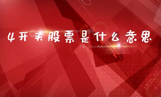 4开头股票是什么意思_https://m.jnlaobingbanjia.com_金融监管_第1张