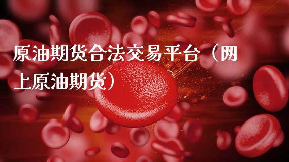原油期货合法交易平台（网上原油期货）_https://m.jnlaobingbanjia.com_股市新闻_第1张