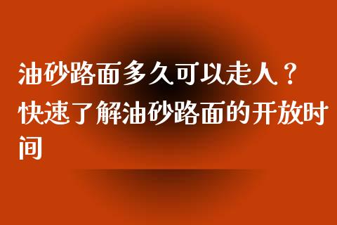 油砂路面多久可以走人？ 快速了解油砂路面的开放时间_https://m.jnlaobingbanjia.com_区块链_第1张