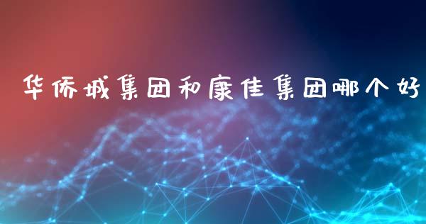 华侨城集团和康佳集团哪个好_https://m.jnlaobingbanjia.com_全球市场_第1张