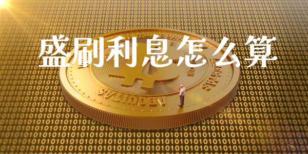 盛刷利息怎么算_https://m.jnlaobingbanjia.com_基金市场_第1张