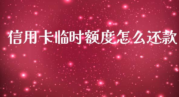 信用卡临时额度怎么还款_https://m.jnlaobingbanjia.com_基金市场_第1张