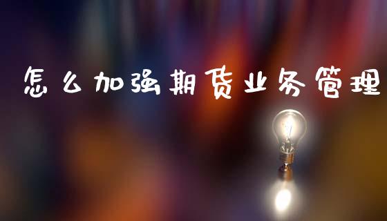 怎么加强期货业务管理_https://m.jnlaobingbanjia.com_全球市场_第1张