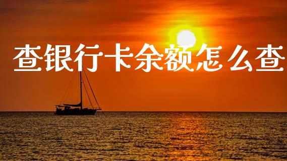 查银行卡余额怎么查_https://m.jnlaobingbanjia.com_股市新闻_第1张